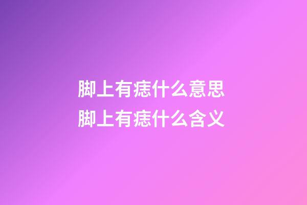 脚上有痣什么意思 脚上有痣什么含义